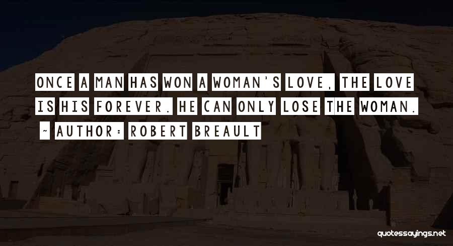 Robert Breault Quotes: Once A Man Has Won A Woman's Love, The Love Is His Forever. He Can Only Lose The Woman.