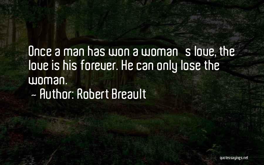Robert Breault Quotes: Once A Man Has Won A Woman's Love, The Love Is His Forever. He Can Only Lose The Woman.