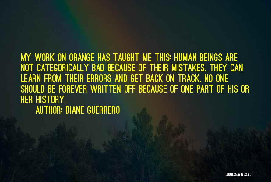 Diane Guerrero Quotes: My Work On Orange Has Taught Me This: Human Beings Are Not Categorically Bad Because Of Their Mistakes. They Can