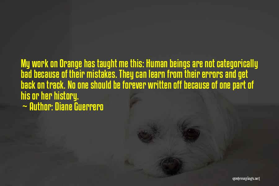 Diane Guerrero Quotes: My Work On Orange Has Taught Me This: Human Beings Are Not Categorically Bad Because Of Their Mistakes. They Can