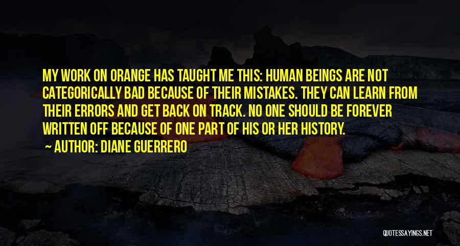 Diane Guerrero Quotes: My Work On Orange Has Taught Me This: Human Beings Are Not Categorically Bad Because Of Their Mistakes. They Can