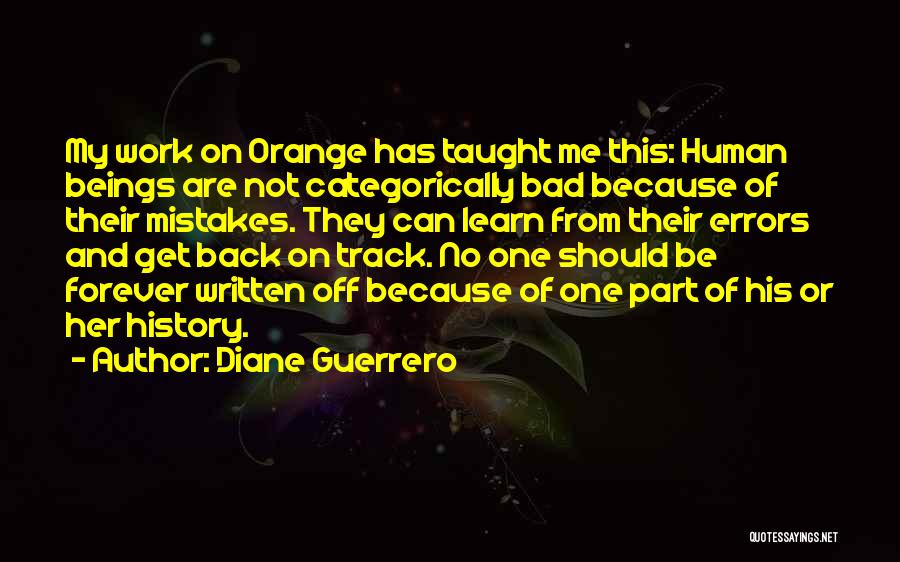 Diane Guerrero Quotes: My Work On Orange Has Taught Me This: Human Beings Are Not Categorically Bad Because Of Their Mistakes. They Can