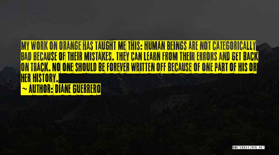 Diane Guerrero Quotes: My Work On Orange Has Taught Me This: Human Beings Are Not Categorically Bad Because Of Their Mistakes. They Can