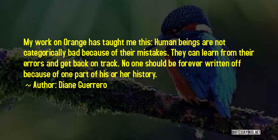 Diane Guerrero Quotes: My Work On Orange Has Taught Me This: Human Beings Are Not Categorically Bad Because Of Their Mistakes. They Can