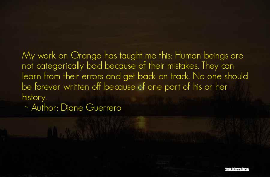 Diane Guerrero Quotes: My Work On Orange Has Taught Me This: Human Beings Are Not Categorically Bad Because Of Their Mistakes. They Can