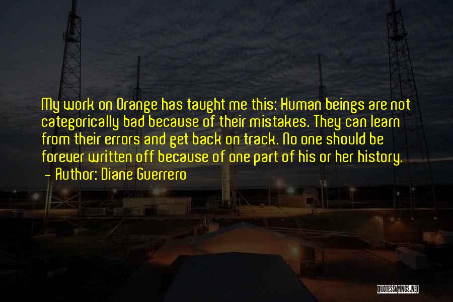 Diane Guerrero Quotes: My Work On Orange Has Taught Me This: Human Beings Are Not Categorically Bad Because Of Their Mistakes. They Can