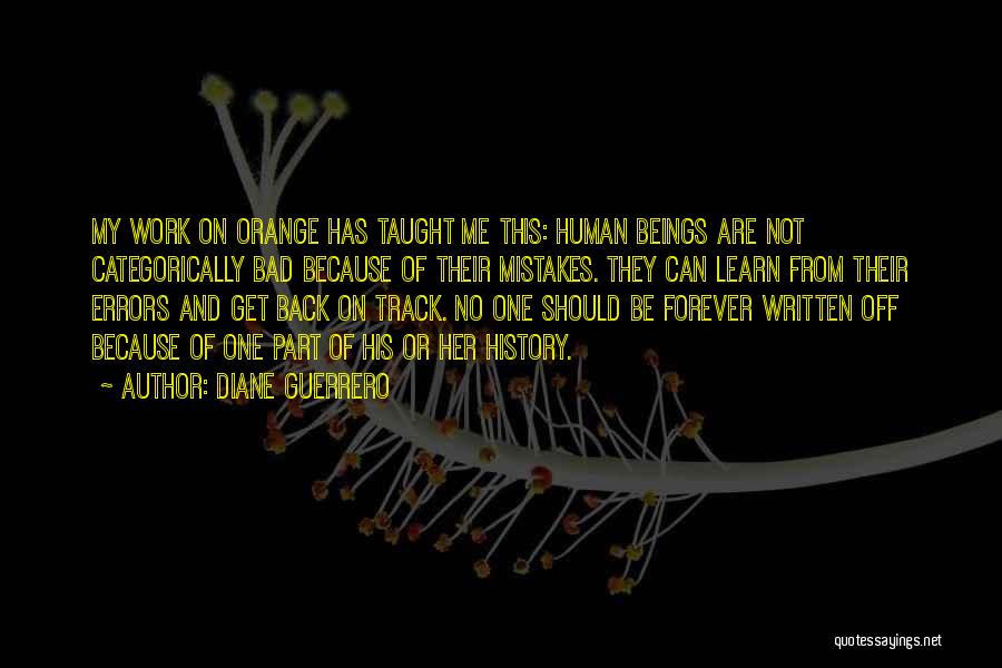 Diane Guerrero Quotes: My Work On Orange Has Taught Me This: Human Beings Are Not Categorically Bad Because Of Their Mistakes. They Can