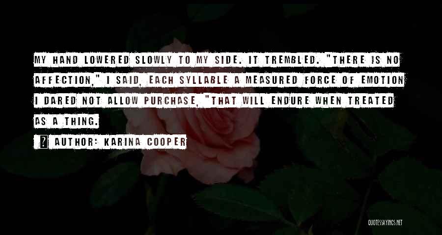 Karina Cooper Quotes: My Hand Lowered Slowly To My Side. It Trembled. There Is No Affection, I Said, Each Syllable A Measured Force