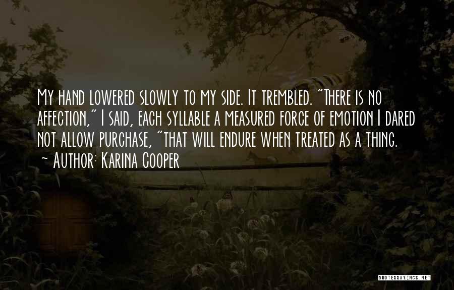 Karina Cooper Quotes: My Hand Lowered Slowly To My Side. It Trembled. There Is No Affection, I Said, Each Syllable A Measured Force