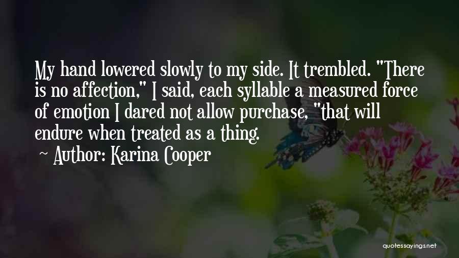 Karina Cooper Quotes: My Hand Lowered Slowly To My Side. It Trembled. There Is No Affection, I Said, Each Syllable A Measured Force