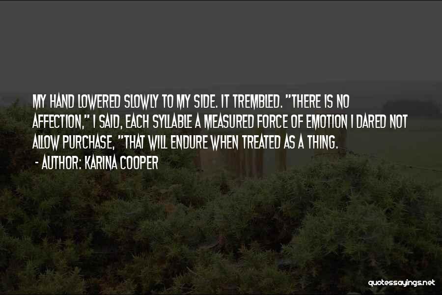 Karina Cooper Quotes: My Hand Lowered Slowly To My Side. It Trembled. There Is No Affection, I Said, Each Syllable A Measured Force