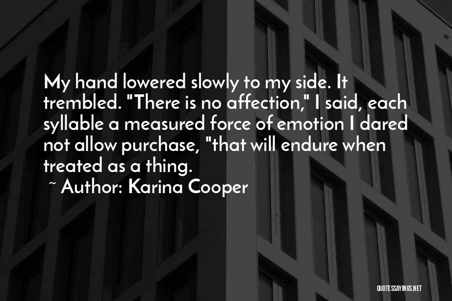 Karina Cooper Quotes: My Hand Lowered Slowly To My Side. It Trembled. There Is No Affection, I Said, Each Syllable A Measured Force