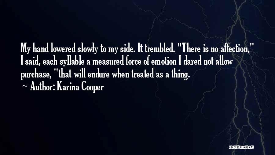 Karina Cooper Quotes: My Hand Lowered Slowly To My Side. It Trembled. There Is No Affection, I Said, Each Syllable A Measured Force