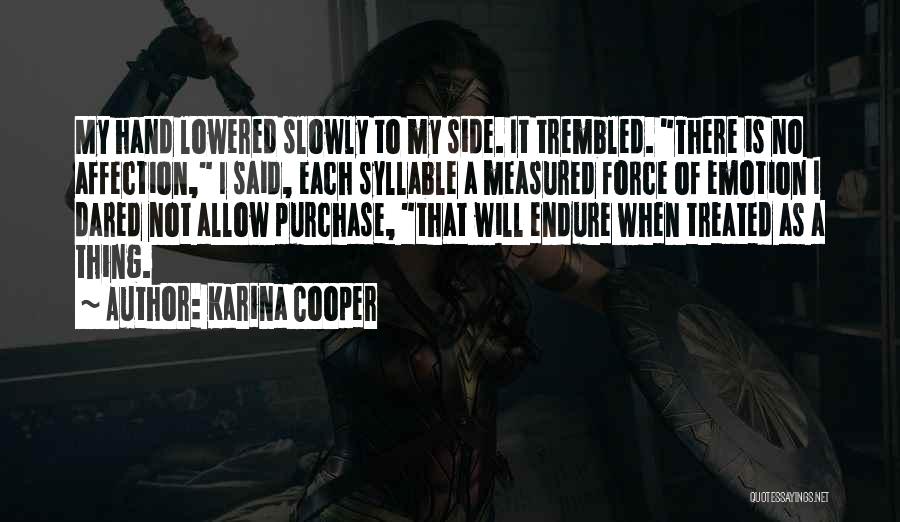 Karina Cooper Quotes: My Hand Lowered Slowly To My Side. It Trembled. There Is No Affection, I Said, Each Syllable A Measured Force