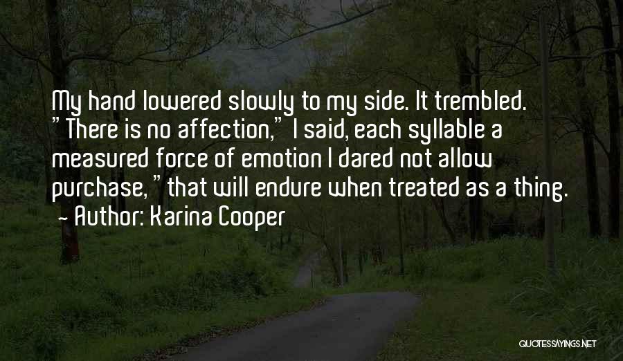 Karina Cooper Quotes: My Hand Lowered Slowly To My Side. It Trembled. There Is No Affection, I Said, Each Syllable A Measured Force