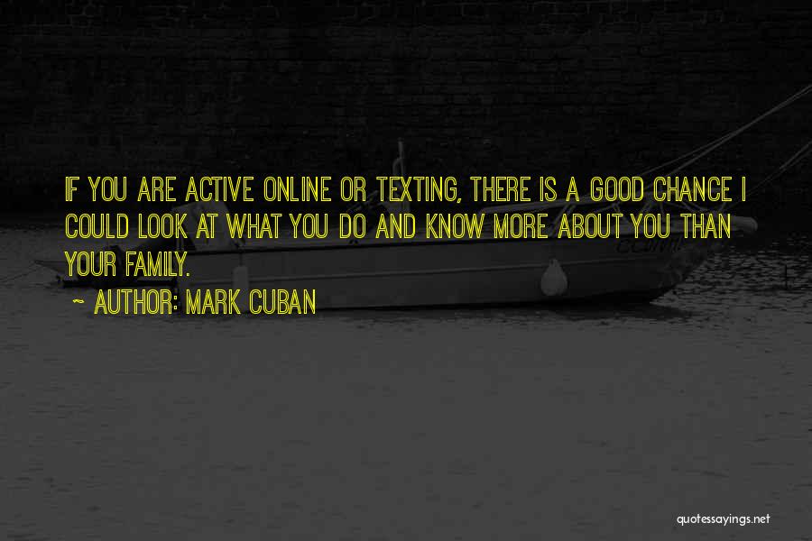 Mark Cuban Quotes: If You Are Active Online Or Texting, There Is A Good Chance I Could Look At What You Do And