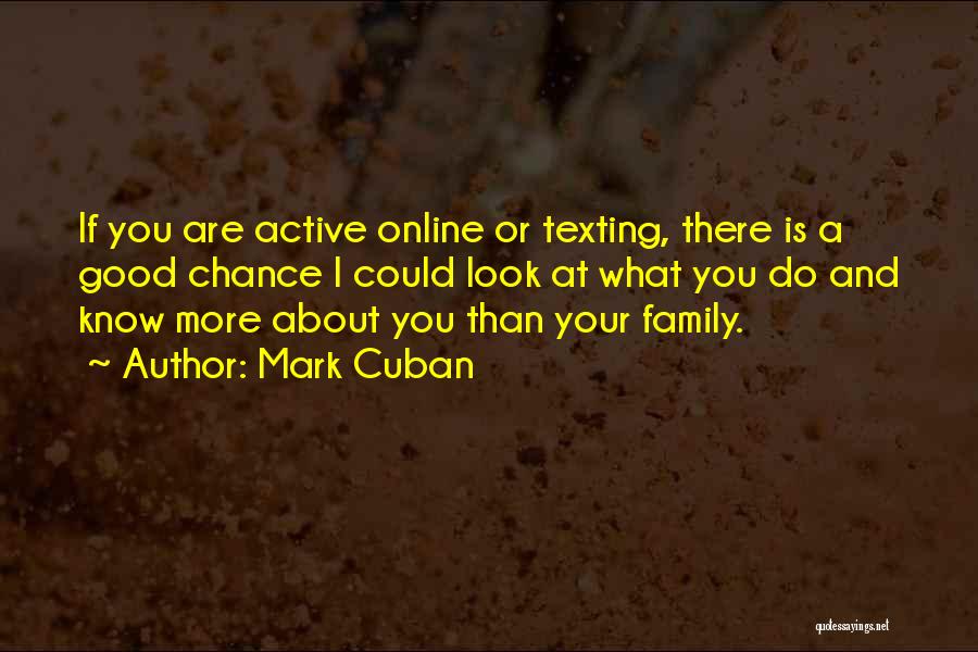 Mark Cuban Quotes: If You Are Active Online Or Texting, There Is A Good Chance I Could Look At What You Do And