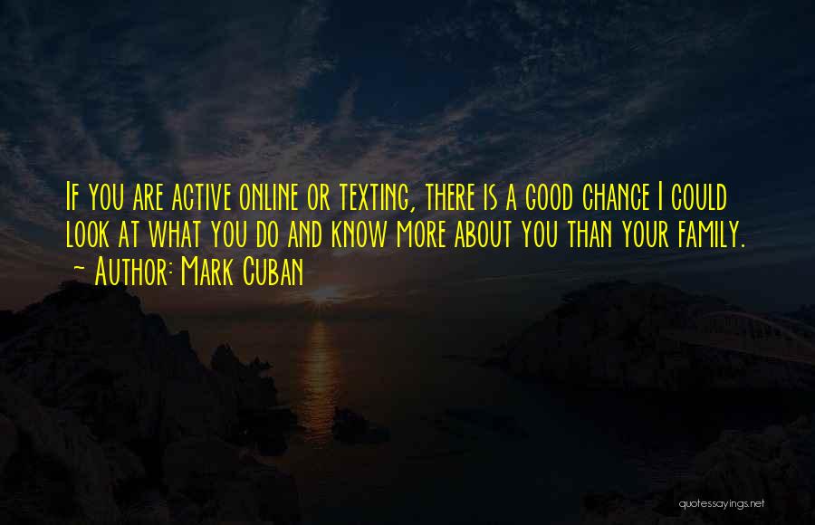 Mark Cuban Quotes: If You Are Active Online Or Texting, There Is A Good Chance I Could Look At What You Do And