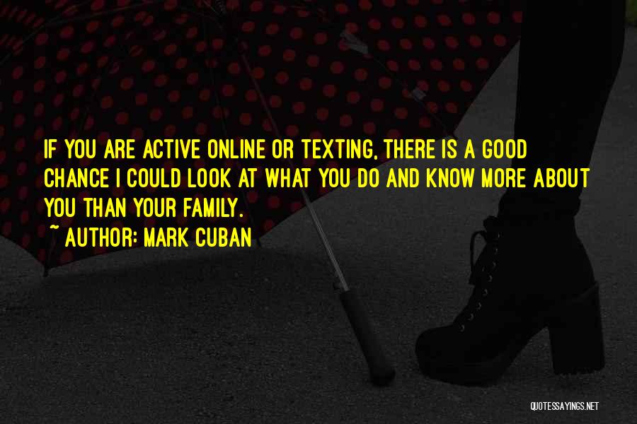 Mark Cuban Quotes: If You Are Active Online Or Texting, There Is A Good Chance I Could Look At What You Do And