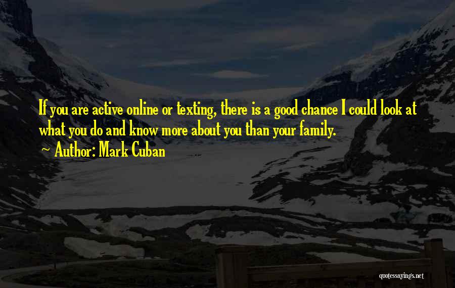 Mark Cuban Quotes: If You Are Active Online Or Texting, There Is A Good Chance I Could Look At What You Do And