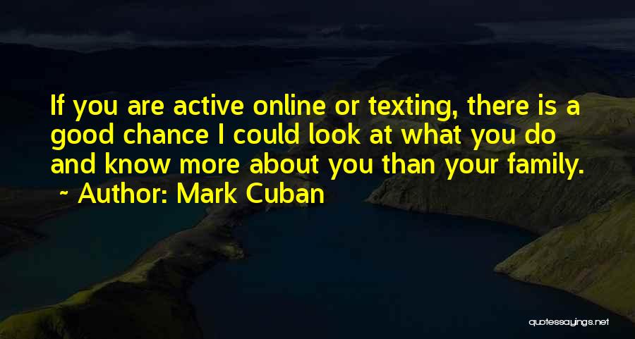 Mark Cuban Quotes: If You Are Active Online Or Texting, There Is A Good Chance I Could Look At What You Do And