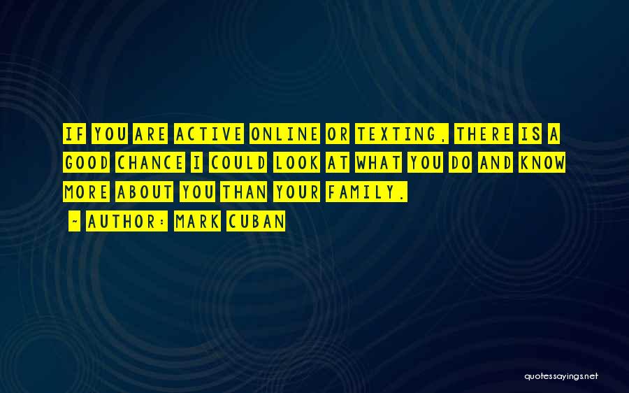 Mark Cuban Quotes: If You Are Active Online Or Texting, There Is A Good Chance I Could Look At What You Do And