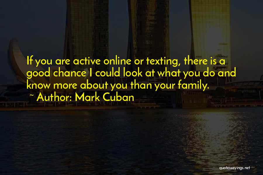 Mark Cuban Quotes: If You Are Active Online Or Texting, There Is A Good Chance I Could Look At What You Do And