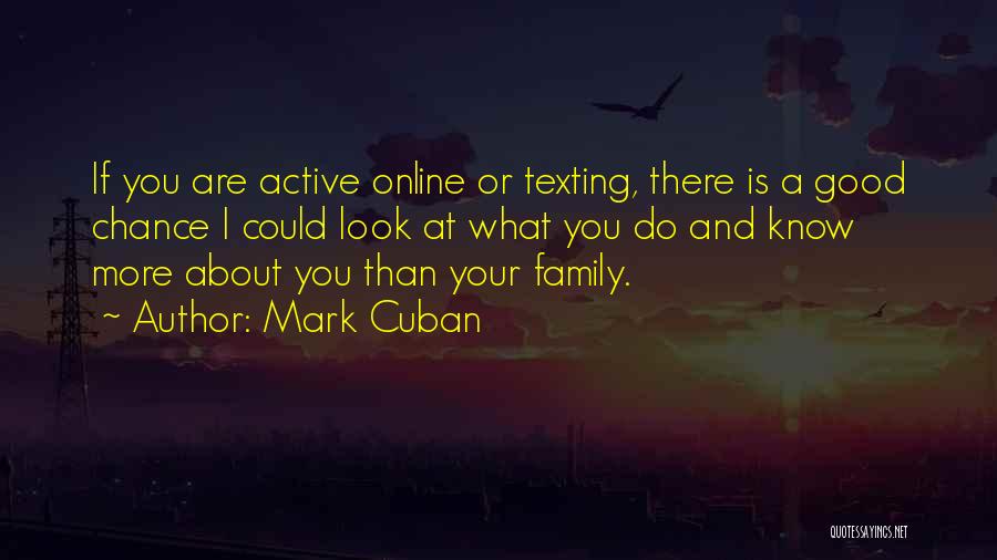 Mark Cuban Quotes: If You Are Active Online Or Texting, There Is A Good Chance I Could Look At What You Do And