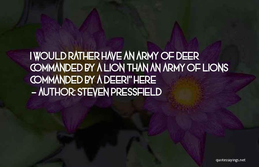 Steven Pressfield Quotes: I Would Rather Have An Army Of Deer Commanded By A Lion Than An Army Of Lions Commanded By A