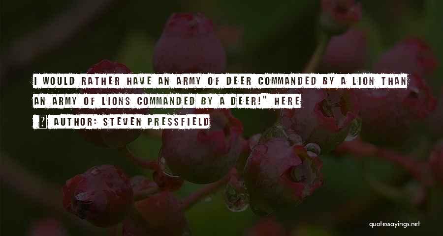 Steven Pressfield Quotes: I Would Rather Have An Army Of Deer Commanded By A Lion Than An Army Of Lions Commanded By A