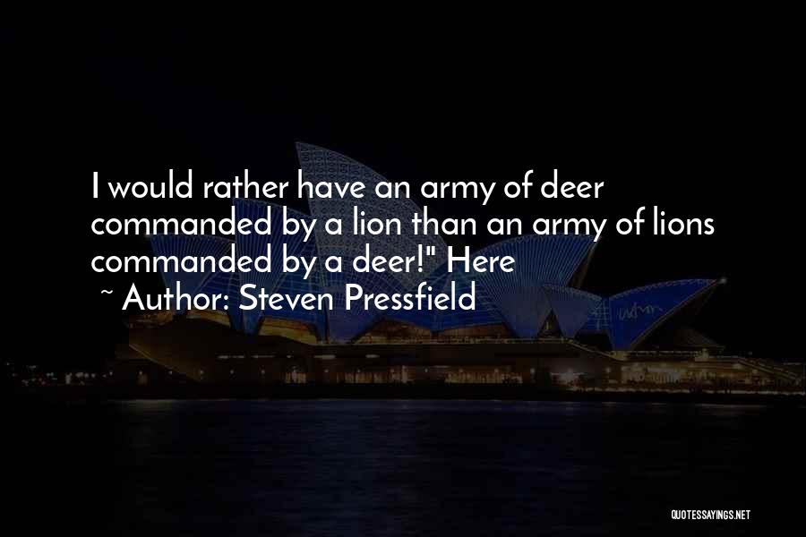Steven Pressfield Quotes: I Would Rather Have An Army Of Deer Commanded By A Lion Than An Army Of Lions Commanded By A