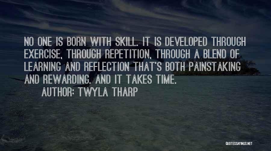 Twyla Tharp Quotes: No One Is Born With Skill. It Is Developed Through Exercise, Through Repetition, Through A Blend Of Learning And Reflection