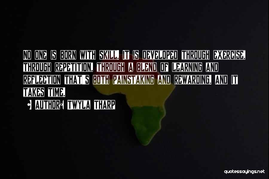Twyla Tharp Quotes: No One Is Born With Skill. It Is Developed Through Exercise, Through Repetition, Through A Blend Of Learning And Reflection