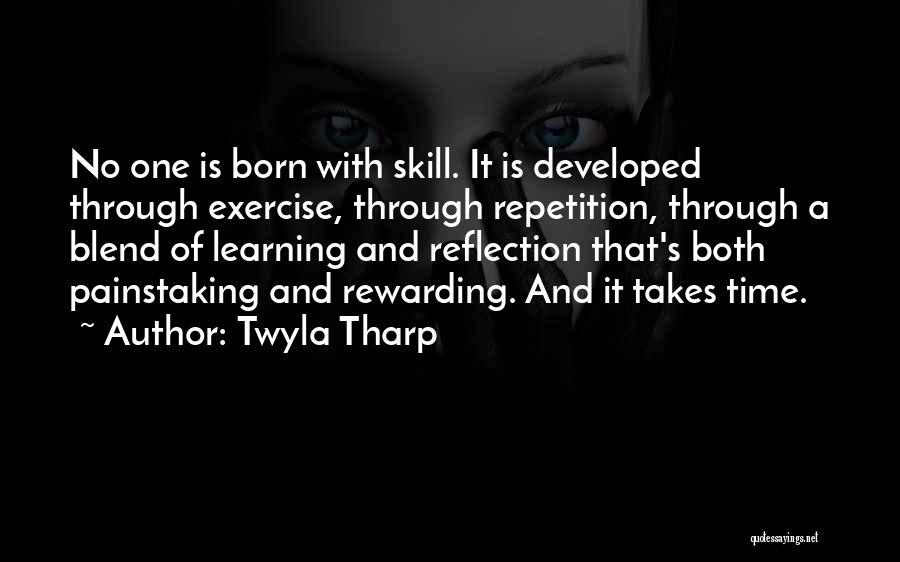 Twyla Tharp Quotes: No One Is Born With Skill. It Is Developed Through Exercise, Through Repetition, Through A Blend Of Learning And Reflection