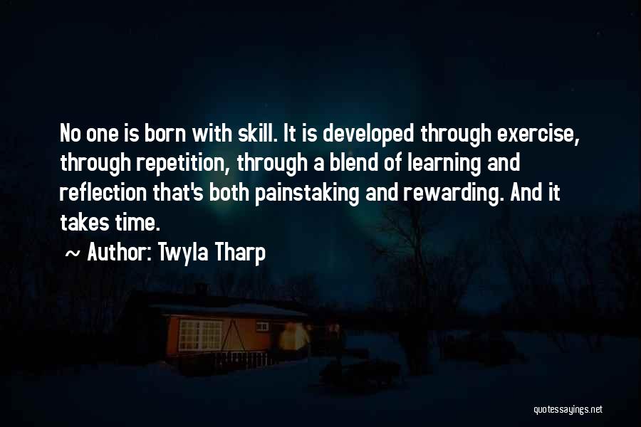 Twyla Tharp Quotes: No One Is Born With Skill. It Is Developed Through Exercise, Through Repetition, Through A Blend Of Learning And Reflection