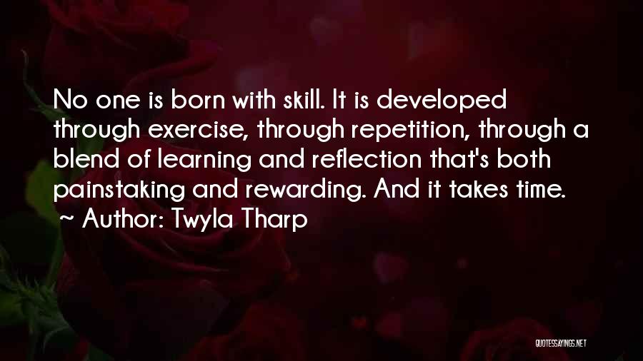 Twyla Tharp Quotes: No One Is Born With Skill. It Is Developed Through Exercise, Through Repetition, Through A Blend Of Learning And Reflection