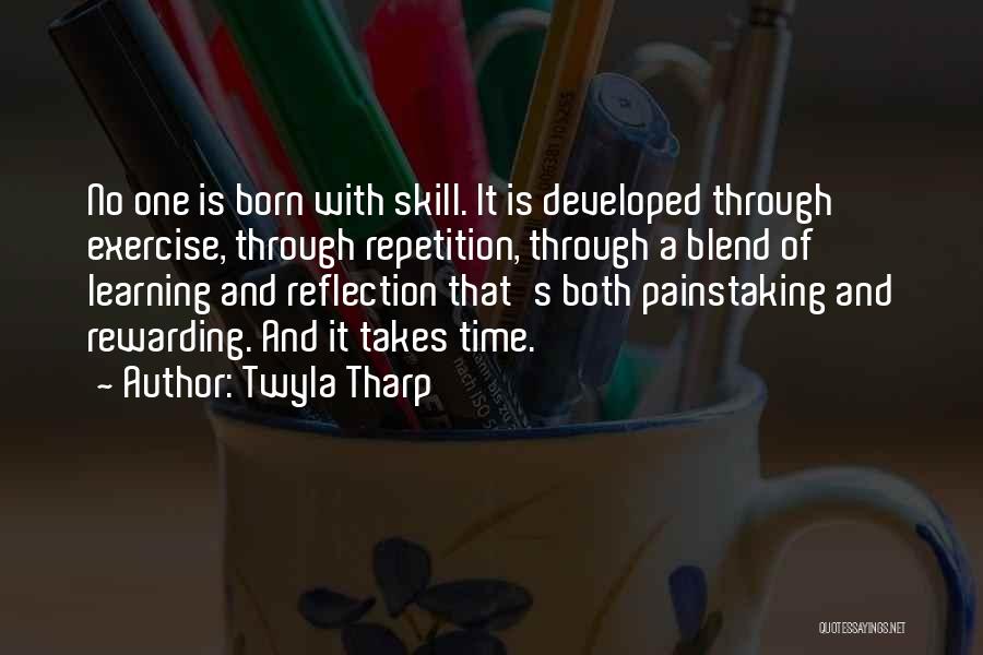Twyla Tharp Quotes: No One Is Born With Skill. It Is Developed Through Exercise, Through Repetition, Through A Blend Of Learning And Reflection