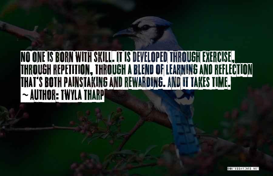 Twyla Tharp Quotes: No One Is Born With Skill. It Is Developed Through Exercise, Through Repetition, Through A Blend Of Learning And Reflection