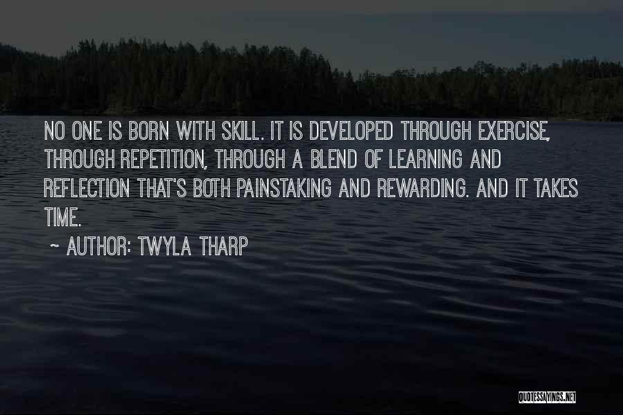 Twyla Tharp Quotes: No One Is Born With Skill. It Is Developed Through Exercise, Through Repetition, Through A Blend Of Learning And Reflection