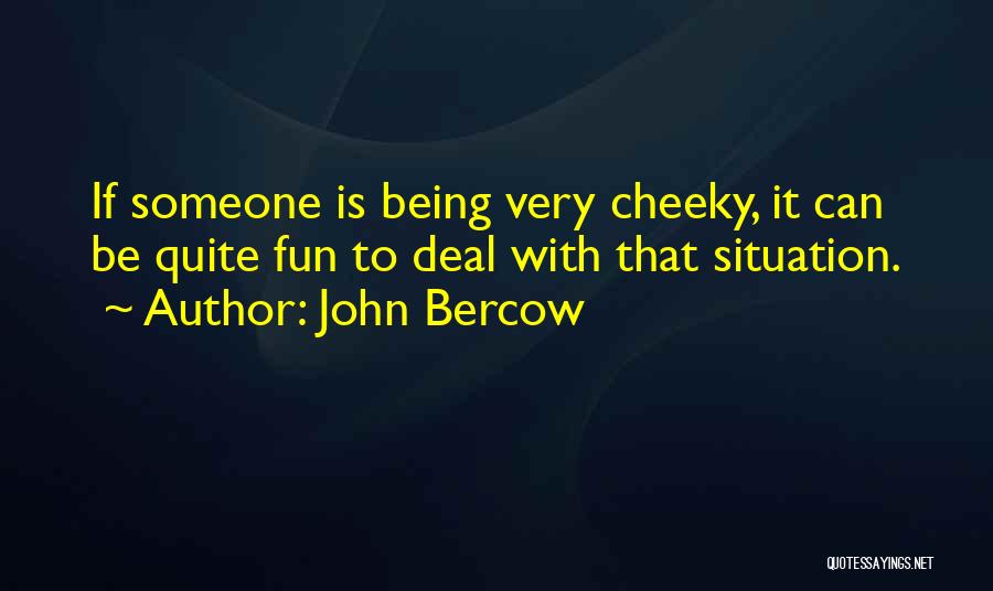 John Bercow Quotes: If Someone Is Being Very Cheeky, It Can Be Quite Fun To Deal With That Situation.