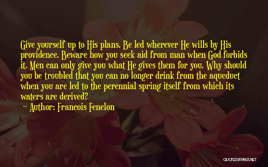 Francois Fenelon Quotes: Give Yourself Up To His Plans. Be Led Wherever He Wills By His Providence. Beware How You Seek Aid From