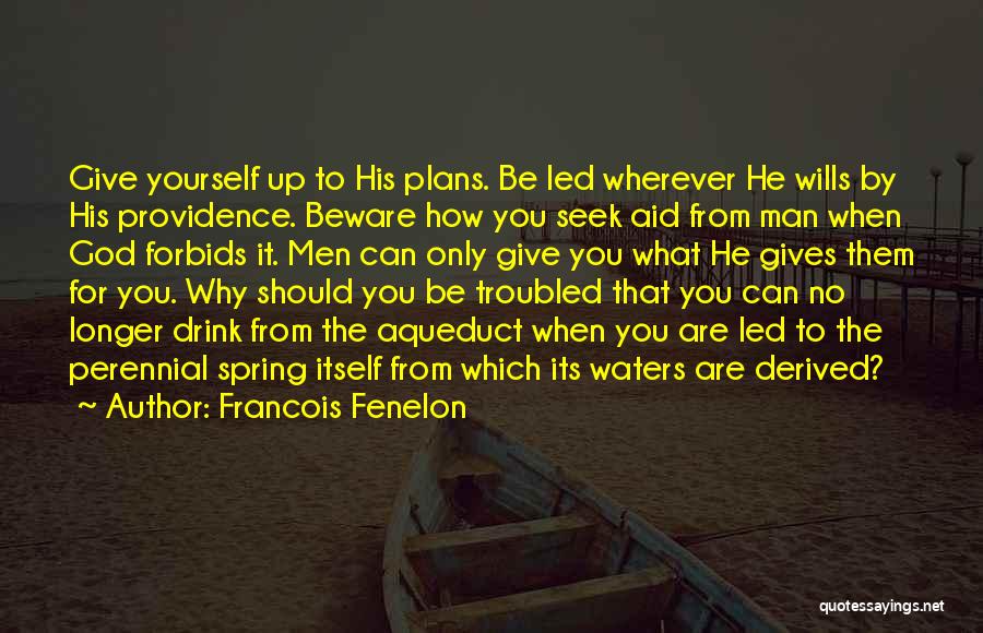 Francois Fenelon Quotes: Give Yourself Up To His Plans. Be Led Wherever He Wills By His Providence. Beware How You Seek Aid From