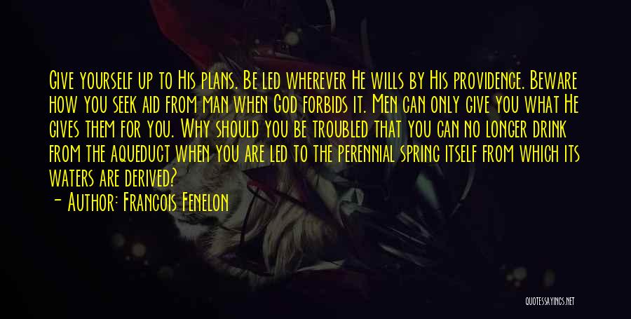 Francois Fenelon Quotes: Give Yourself Up To His Plans. Be Led Wherever He Wills By His Providence. Beware How You Seek Aid From