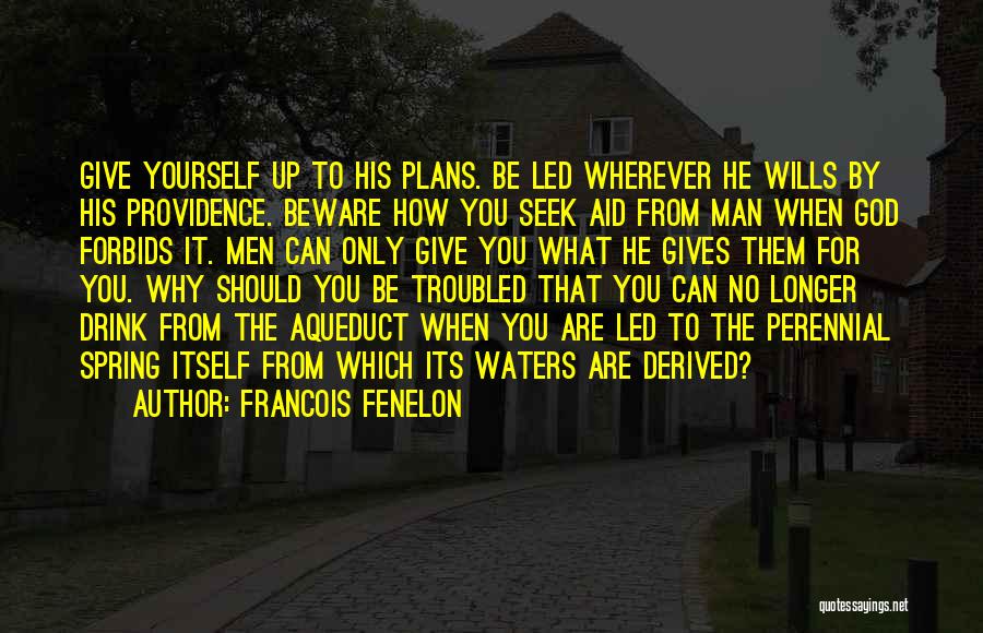 Francois Fenelon Quotes: Give Yourself Up To His Plans. Be Led Wherever He Wills By His Providence. Beware How You Seek Aid From