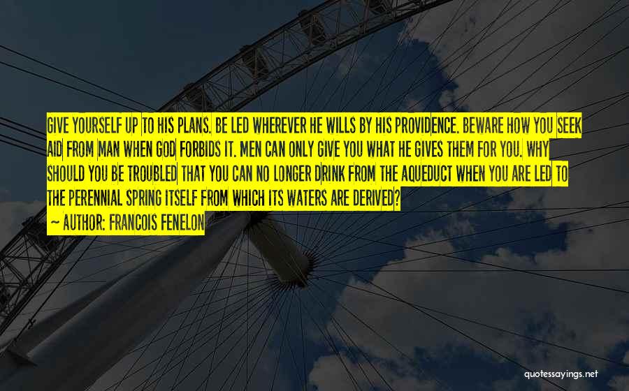 Francois Fenelon Quotes: Give Yourself Up To His Plans. Be Led Wherever He Wills By His Providence. Beware How You Seek Aid From