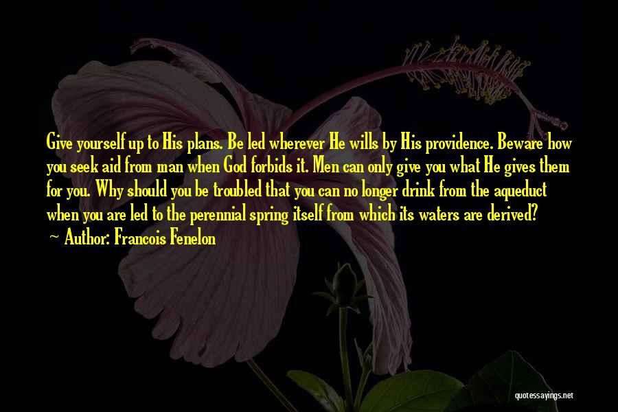 Francois Fenelon Quotes: Give Yourself Up To His Plans. Be Led Wherever He Wills By His Providence. Beware How You Seek Aid From