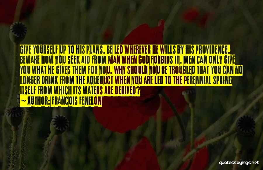 Francois Fenelon Quotes: Give Yourself Up To His Plans. Be Led Wherever He Wills By His Providence. Beware How You Seek Aid From