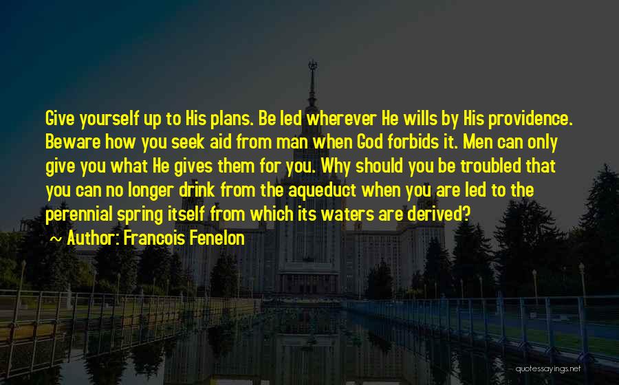 Francois Fenelon Quotes: Give Yourself Up To His Plans. Be Led Wherever He Wills By His Providence. Beware How You Seek Aid From