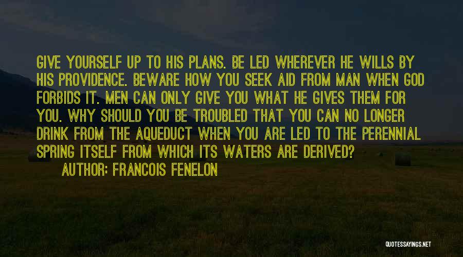 Francois Fenelon Quotes: Give Yourself Up To His Plans. Be Led Wherever He Wills By His Providence. Beware How You Seek Aid From