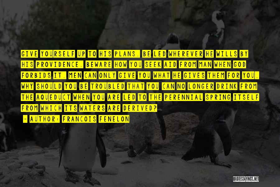 Francois Fenelon Quotes: Give Yourself Up To His Plans. Be Led Wherever He Wills By His Providence. Beware How You Seek Aid From